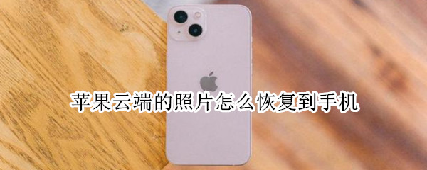 苹果云端的照片怎么恢复到手机 苹果手机如何从云端恢复照片
