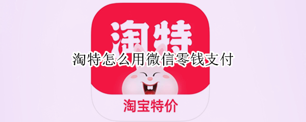 淘特怎么用微信零钱支付（淘特怎么用微信零钱支付不了）