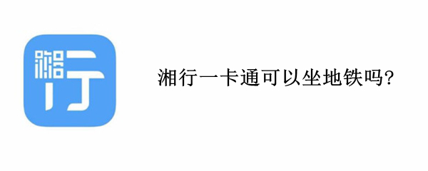 湘行一卡通可以坐地铁吗? 湘行一卡通能坐地铁吗