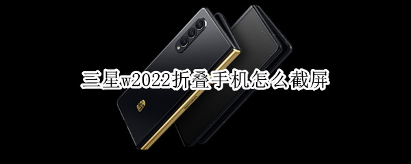 三星w2022折叠手机怎么截屏 三星w2022折叠手机截屏位置
