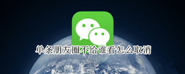 单条朋友圈不给谁看怎么取消（怎么取消某条朋友圈不给谁看）