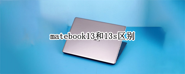 matebook13和13s区别 matebook13和13s的区别
