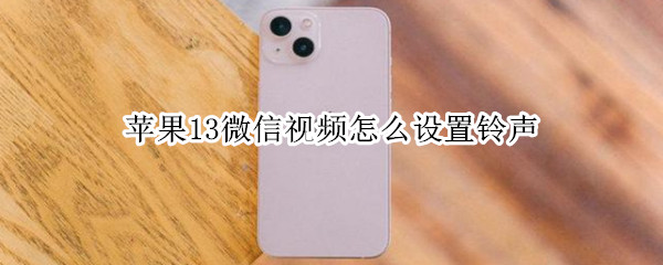 苹果13微信视频怎么设置铃声 苹果微信视频怎么设置铃声让对方听见