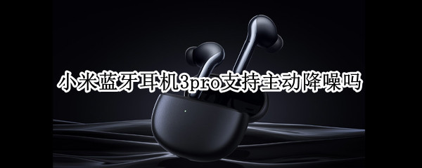 小米蓝牙耳机3pro支持主动降噪吗 小米降噪耳机3pro设置