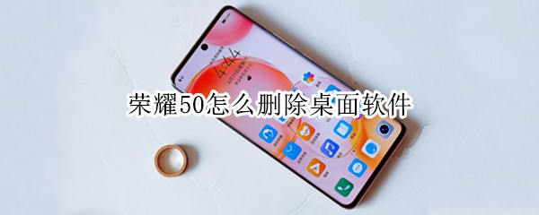 荣耀50怎么删除桌面软件 荣耀50手机怎样删除桌面软件?