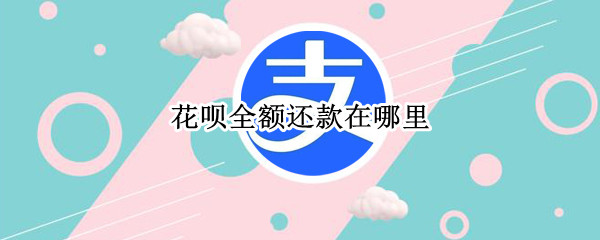 花呗全额还款在哪里 花呗全额还款在哪里找