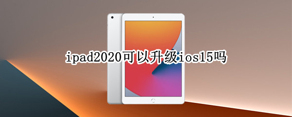 ipad2020可以升级ios15吗（ipad2019可以升级ios15吗）