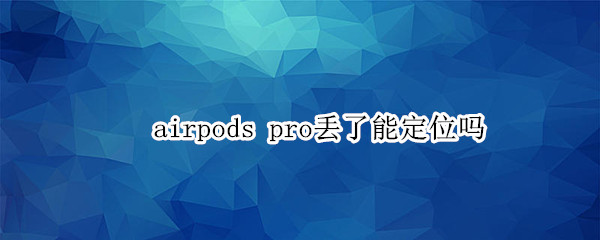 airpods pro丢了能定位吗
