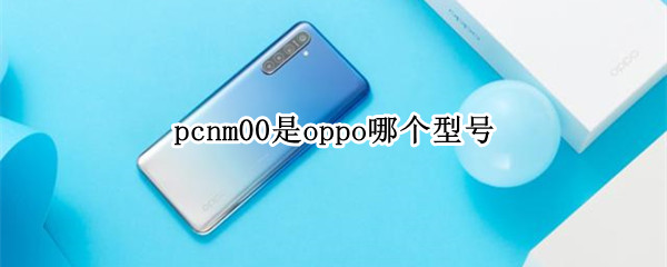 pcnm00是oppo哪个型号（oppo_pcnm00）