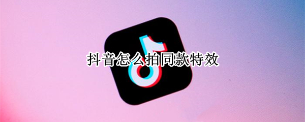 抖音怎么拍同款特效 抖音怎么拍同款特效有的道具没有