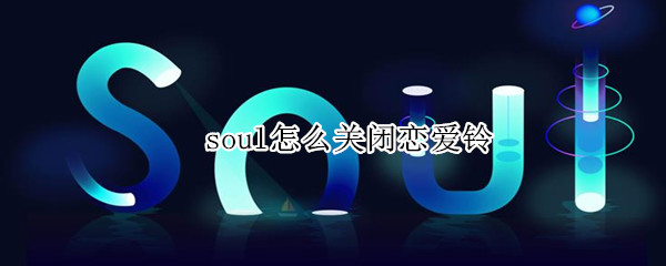 soul怎么关闭恋爱铃 soul怎么关闭恋爱铃声音提醒