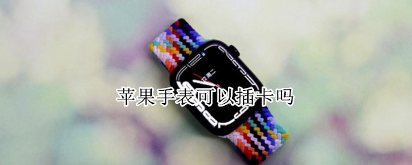 苹果手表可以插卡吗 s8苹果手表可以插卡吗