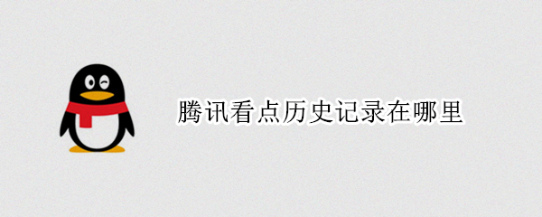 腾讯看点历史记录在哪里（腾讯看点怎么找历史记录）