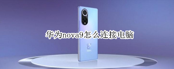华为nova9怎么连接电脑 华为nova9怎么连接电脑上网