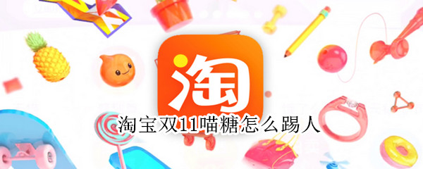 淘宝双11喵糖怎么踢人（淘宝喵糖可以踢人吗）