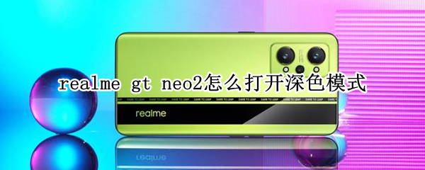 realme gt neo2怎么打开深色模式