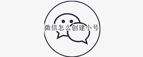 微信怎么创建小号（微信怎么创建小号OPPO）