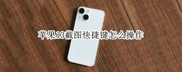 苹果13截图快捷键怎么操作（苹果13截图快捷键怎么操作手机）
