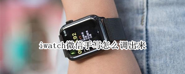 iwatch微信手写怎么调出来 iwatch微信如何调出手写