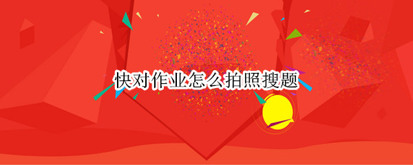 快对作业怎么拍照搜题 快对作业怎么拍照搜题出怎答案