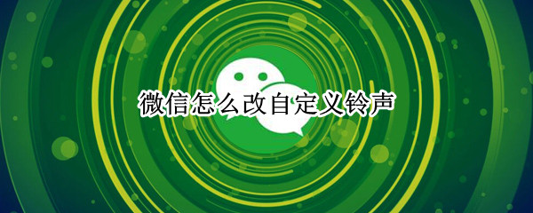 微信怎么改自定义铃声（ios微信怎么改自定义铃声）