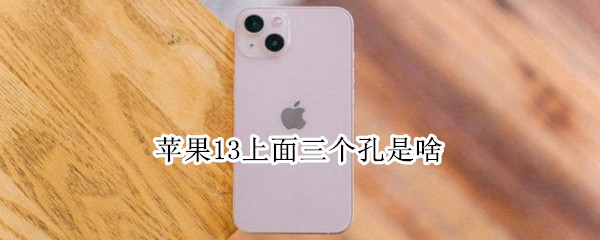 苹果13上面三个孔是啥（苹果11上面的三个孔是什么）