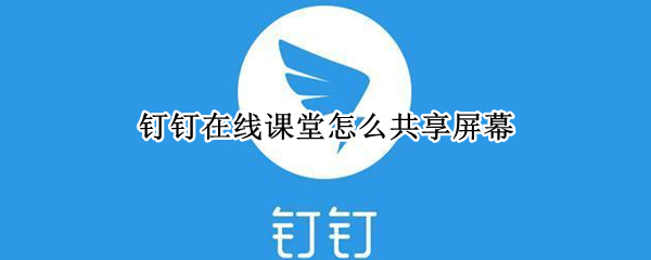 钉钉在线课堂怎么共享屏幕 平板上钉钉在线课堂怎么共享屏幕