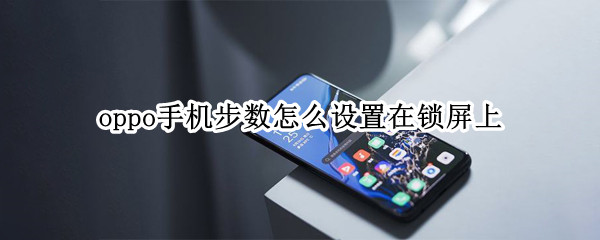 oppo手机步数怎么设置在锁屏上（oppo手机步数怎么设置在锁屏上不显示）