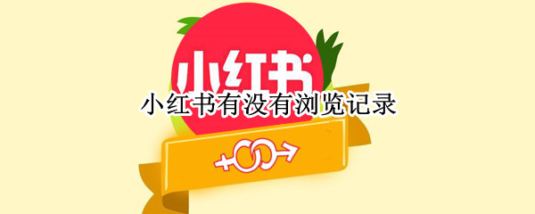 小红书有没有浏览记录 小红书有没有浏览记录功能