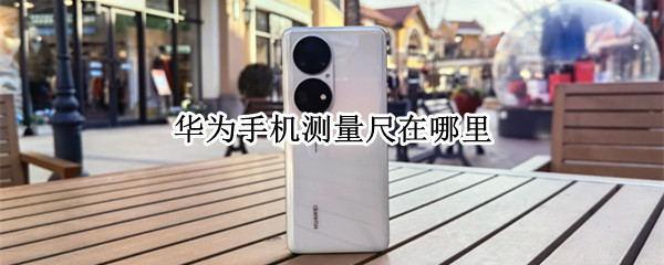 华为手机测量尺在哪里 华为有手机测量测量尺子吗