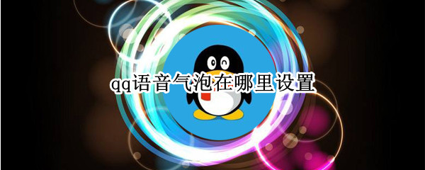 qq语音气泡在哪里设置 qq语音气泡在哪里设置2021