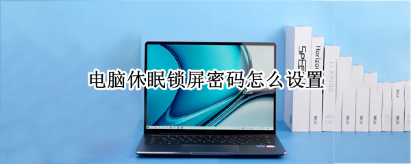 电脑休眠锁屏密码怎么设置 电脑休眠锁屏密码怎么设置取消