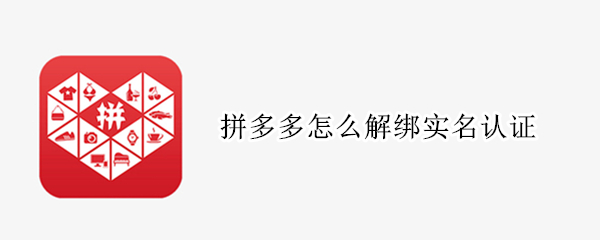 拼多多怎么解绑实名认证（拼多多解绑实名认证安全吗）
