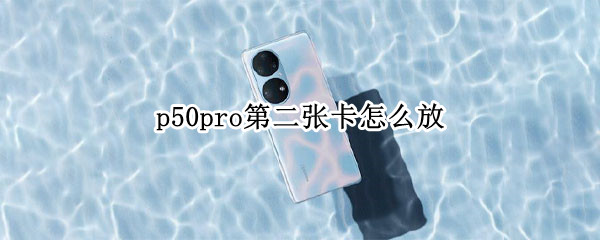 p50pro第二张卡怎么放（p50pro双卡位置）