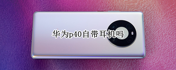 华为p40自带耳机吗（华为P40自带耳机吗?）