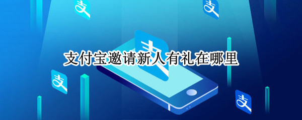 支付宝邀请新人有礼在哪里 支付宝邀请新人有礼在哪里2021