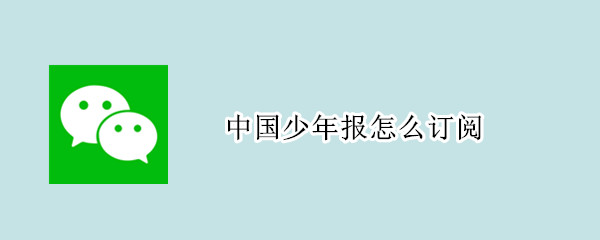 中国少年报怎么订阅（中国少年报怎么订阅报纸）