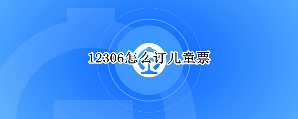 12306怎么订儿童票（12306怎么订儿童票比成人票一半要贵）