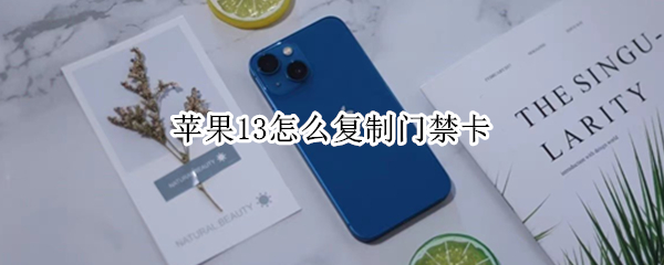 苹果13怎么复制门禁卡 苹果13怎么复制门禁卡到手机视频