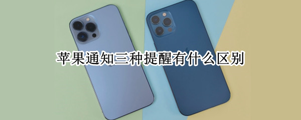 苹果通知三种提醒有什么区别（iphone的提醒和提醒事项什么区别）