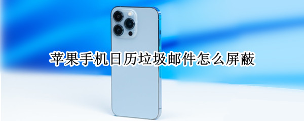 苹果手机日历垃圾邮件怎么屏蔽 苹果手机日历垃圾邮件怎么屏蔽信息