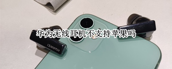 华为无线耳机不支持苹果吗（华为无线耳机苹果不能用吗）