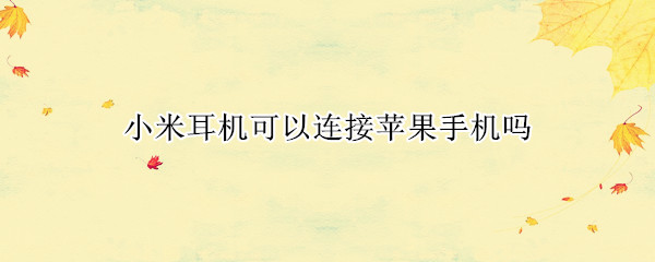 小米耳机可以连接苹果手机吗（小米耳机可以连接苹果手机吗知乎）