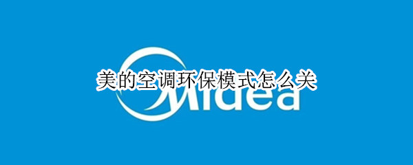 美的空调环保模式怎么关（美的空调环保模式怎么关闭）