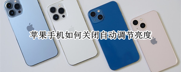 苹果手机如何关闭自动调节亮度（苹果手机如何关闭自动调节亮度设置）
