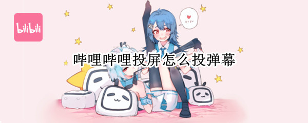 哔哩哔哩投屏怎么投弹幕（哔哩哔哩投屏如何开弹幕）