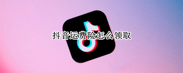 抖音运费险怎么领取（抖音运费险怎么领取优惠券）