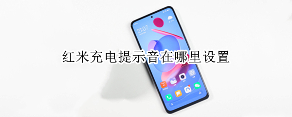 红米充电提示音在哪里设置（红米充电提示音在哪里设置关闭）