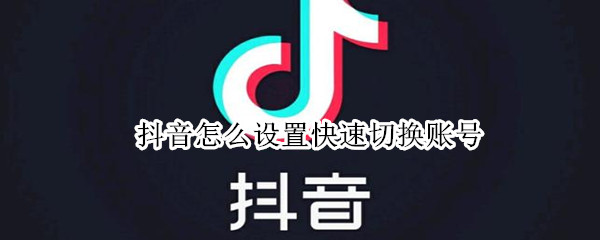 抖音怎么设置快速切换账号（抖音怎么设置快捷切换账号）
