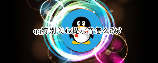 qq特别关心提示音怎么改（qq特别关心提示音怎么改振动）